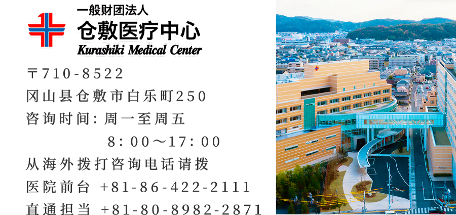 〒710-8522 冈山县仓敷市白乐町250 咨询时间：周一至周五 8：00〜17：00 从海外拨打咨询电话请拨 医院前台 +81-86-422-2111 直通担当 +81-80-8982-2871